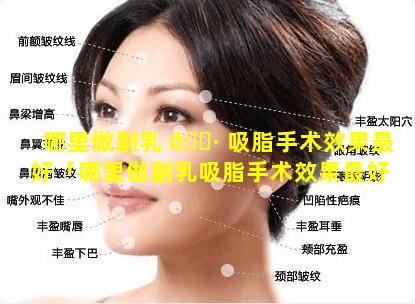 哪里做副乳 🌷 吸脂手术效果最好「哪里做副乳吸脂手术效果最好的医院」